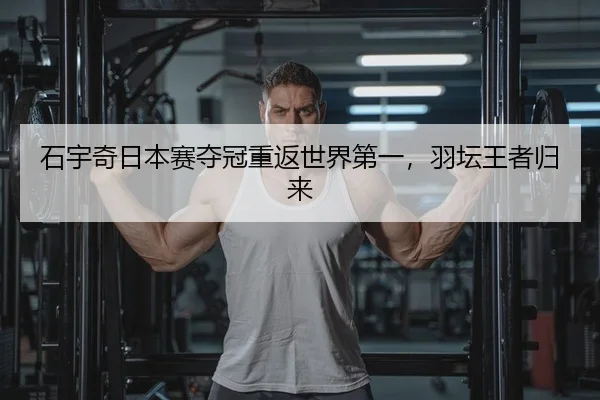 石宇奇日本赛夺冠重返世界第一，羽坛王者归来